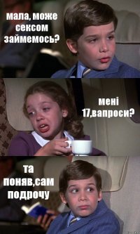 мала, може сексом займемось? мені 17,вапроси? та поняв,сам подрочу