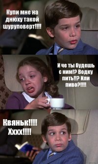 Купи мне на днюху такой шуруповерт!!!! И че ты будешь с ним!? Водку пить!!? Или пиво?!!!! Квяньк!!!! Хххх!!!!