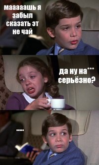 мааааашь я забыл сказать эт не чай да ну на*** серьёзно? .....