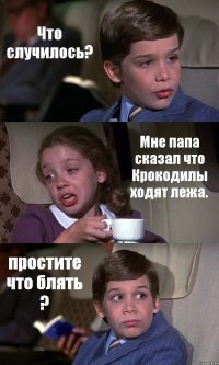 Что случилось? Мне папа сказал что Крокодилы ходят лежа. простите что блять ?