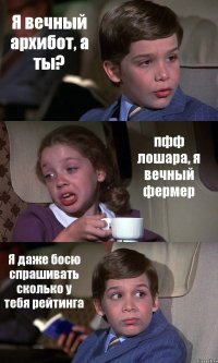 Я вечный архибот, а ты? пфф лошара, я вечный фермер Я даже босю спрашивать сколько у тебя рейтинга