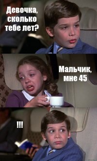 Девочка, сколько тебе лет? Мальчик, мне 45 !!!