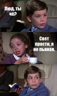 Люд, ты чё? Свет прости, я не пьяная. 