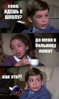 соня, ИДЕШЬ В ШКОЛУ? да меня в больницу ложат как это?!