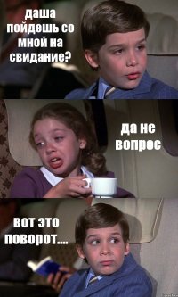 даша пойдешь со мной на свидание? да не вопрос вот это поворот....