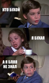 КТО БУХОЙ Я БУХАЯ А Я БЛЯЯ НЕ ЗНАЛ