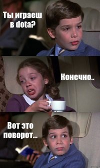 Ты играеш в dota? Конечно.. Вот это поворот...