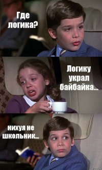 Где логика? Логику украл байбайка... нихуя не школьник...