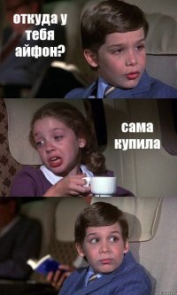 откуда у тебя айфон? сама купила 