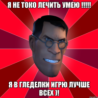 я не токо лечить умею !!!!! я в гледелки игрю лучше всех )!