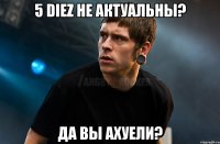 5 Diez не актуальны? да вы ахуели?