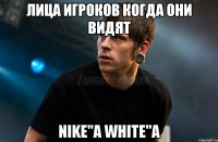 Лица игроков когда они видят Nike"а White"а