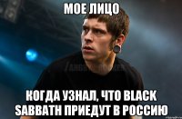 мое лицо когда узнал, что black sabbath приедут в россию