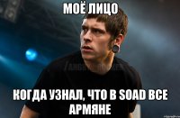 моё лицо когда узнал, что в SOAD все армяне