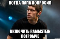 Когда папа попросил включить Rammstein погромче