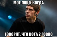 Мое лицо, когда говорят, что Dota 2 Говно