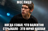 моё лицо когда узнал, что валентин стрыкало - это юрий каплан