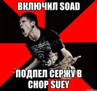 ВКЛЮЧИЛ SOAD ПОДПЕЛ СЕРЖУ В CHOP SUEY