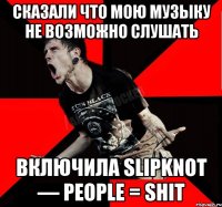 Сказали что мою музыку не возможно слушать Включила Slipknot — People = Shit