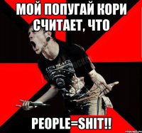 Мой попугай Кори считает, что PEOPLE=SHIT!!