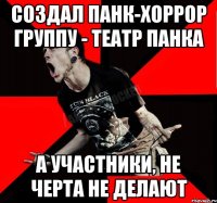 Создал Панк-хоррор группу - Театр Панка А участники, не черта не делают