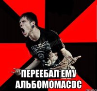  переебал ему альбомомACDC