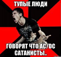 Тупые люди говорят что AC/DC Сатанисты..