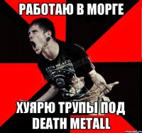 РАБОТАЮ В МОРГЕ ХУЯРЮ ТРУПЫ ПОД DEATH METALL