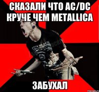 сказали что AC/DC круче чем Metallica забухал