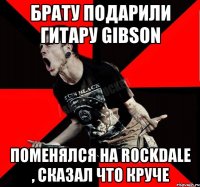 Брату подарили гитару Gibson Поменялся на Rockdale , сказал что круче