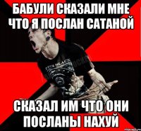 бабули сказали мне что я послан сатаной сказал им что они посланы нахуй