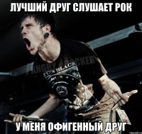 лучший друг слушает рок у меня офигенный друг