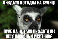 Пиздата погодка на вулиці Правда не така пиздата як я!!! Як жизнь смєртний?