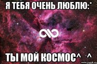 Я тебя очень люблю:* Ты мой космос^_^