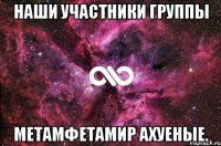 Наши участники группы Метамфетамир ахуеные.