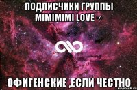 подписчики группы Mimimimi love ∞ офигенские ,если честно