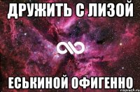 Дружить с Лизой Еськиной офигенно