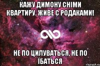 кажу димону сніми квартиру. Живе с родаками! не по цилуваться, не по їбаться