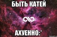 Быть Катей Ахуенно:*