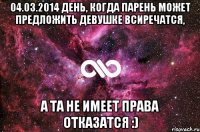 04.03.2014 день, когда парень может предложить девушке всиречатся, а та не имеет права отказатся :)