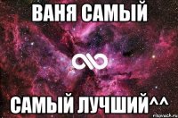 Ваня самый самый лучший^^