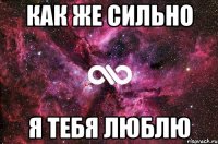 КАК ЖЕ СИЛЬНО Я ТЕБЯ ЛЮБЛЮ