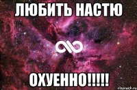 любить Настю Охуенно!!!!!