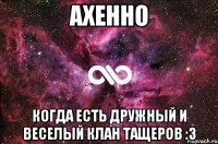 Ахенно Когда есть дружный и веселый клан тащеров :3