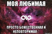 МОЯ любимая просто божественная и неповторимая :*