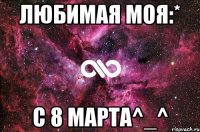 Любимая моя:* С 8 марта^_^