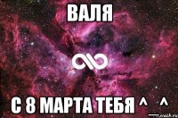 Валя С 8 Марта тебя ^_^