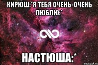 Кирюш:*Я тебя очень-очень люблю:* Настюша:*