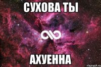 Сухова ты Ахуенна