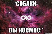 *Собаки- вы космос:*